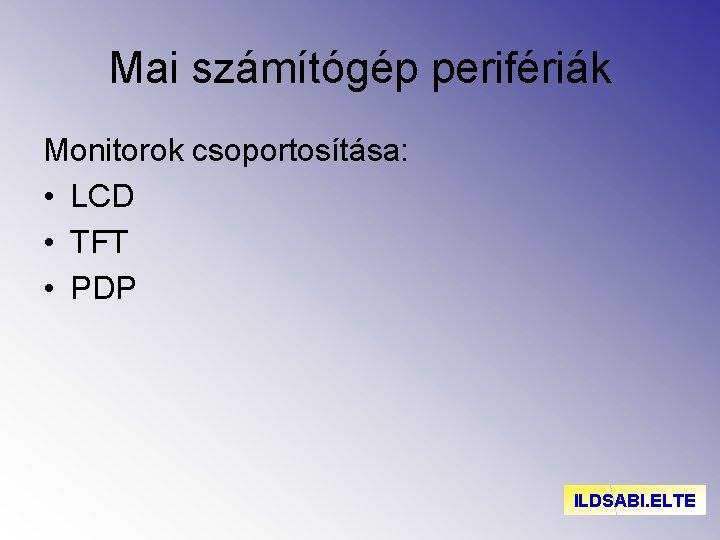 Mai számítógép perifériák Monitorok csoportosítása: • LCD • TFT • PDP ILDSABI. ELTE 