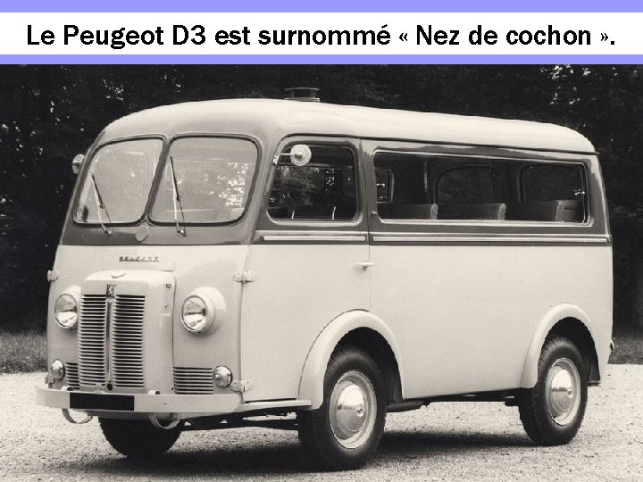 Le Peugeot D 3 est surnommé « Nez de cochon » . 
