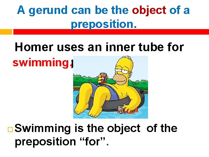 A gerund can be the object of a preposition. Homer uses an inner tube