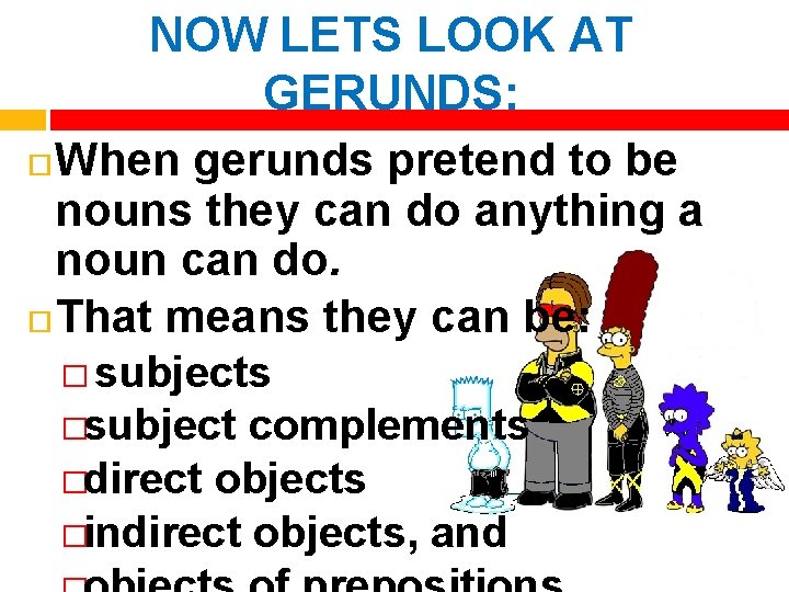 NOW LETS LOOK AT GERUNDS: When gerunds pretend to be nouns they can do