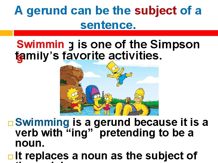 A gerund can be the subject of a sentence. Swimmin is one of the