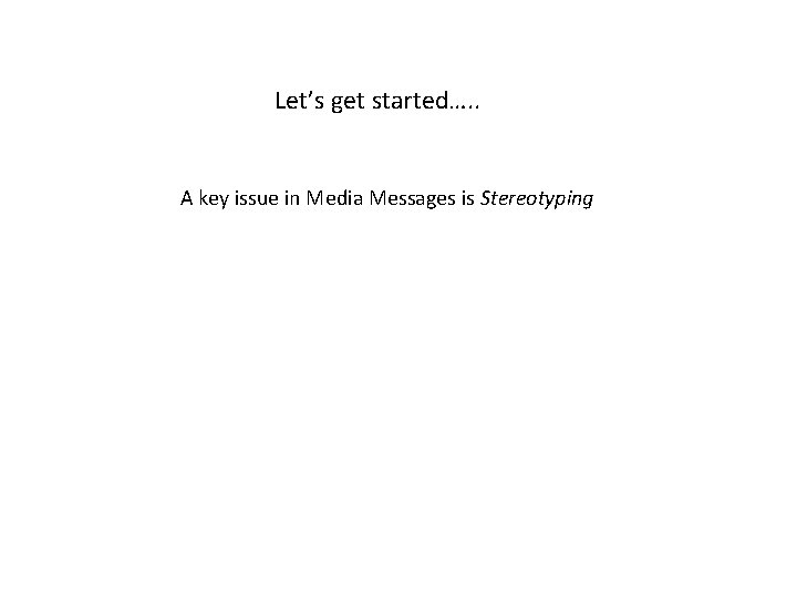 Let’s get started…. . A key issue in Media Messages is Stereotyping 
