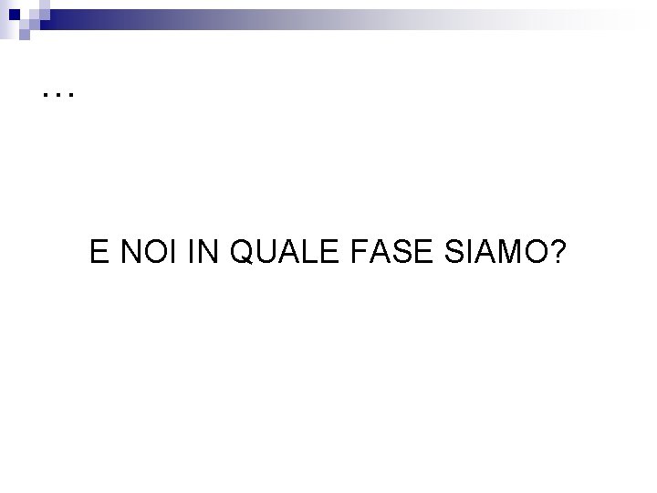 … E NOI IN QUALE FASE SIAMO? 