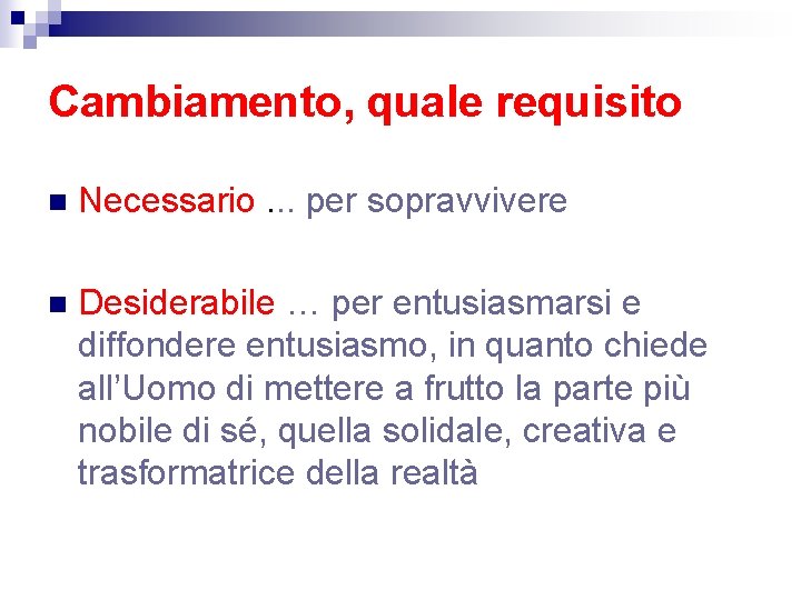 Cambiamento, quale requisito n Necessario. . . per sopravvivere n Desiderabile … per entusiasmarsi