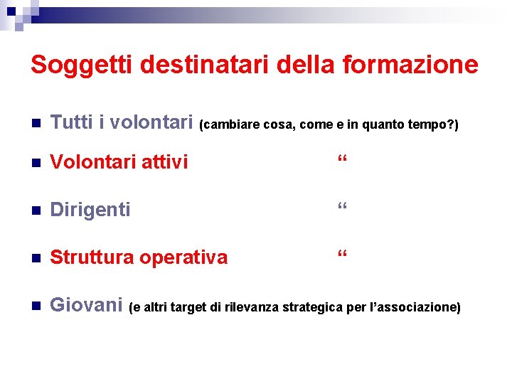 Soggetti destinatari della formazione n Tutti i volontari (cambiare cosa, come e in quanto