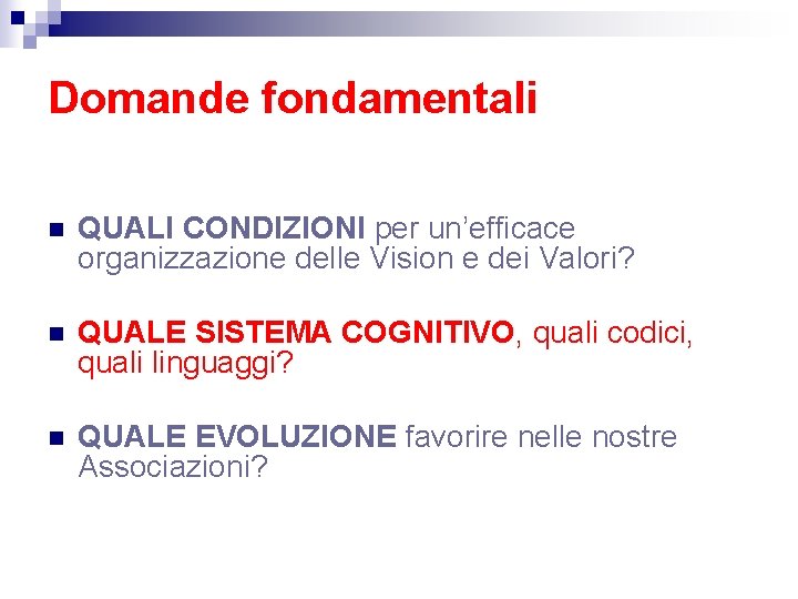 Domande fondamentali n QUALI CONDIZIONI per un’efficace organizzazione delle Vision e dei Valori? n