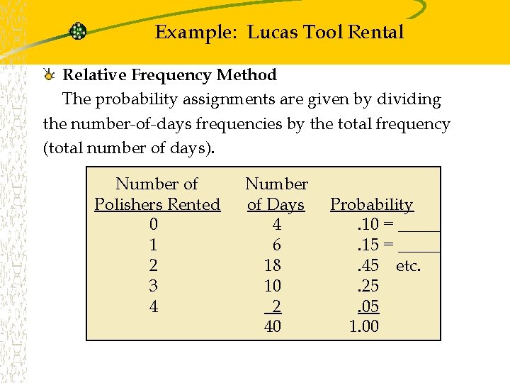 Example: Lucas Tool Rental Relative Frequency Method The probability assignments are given by dividing Example: Lucas Tool Rental Relative Frequency Method The probability assignments are given by dividing