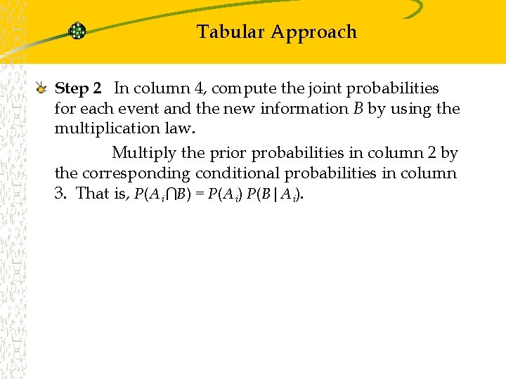Tabular Approach Step 2 In column 4, compute the joint probabilities for each event Tabular Approach Step 2 In column 4, compute the joint probabilities for each event