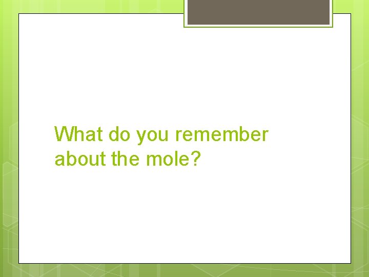 What do you remember about the mole? 