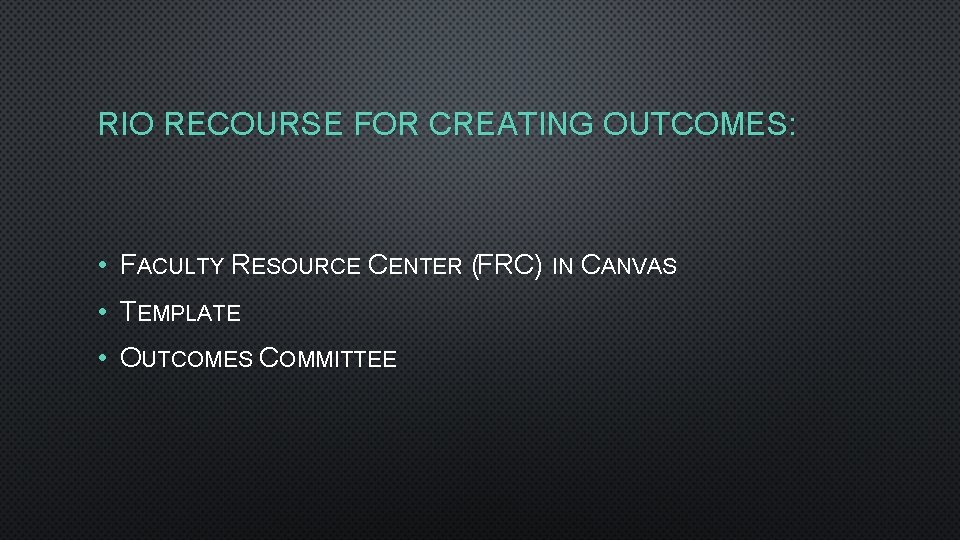 RIO RECOURSE FOR CREATING OUTCOMES: • FACULTY RESOURCE CENTER (FRC) IN CANVAS • TEMPLATE