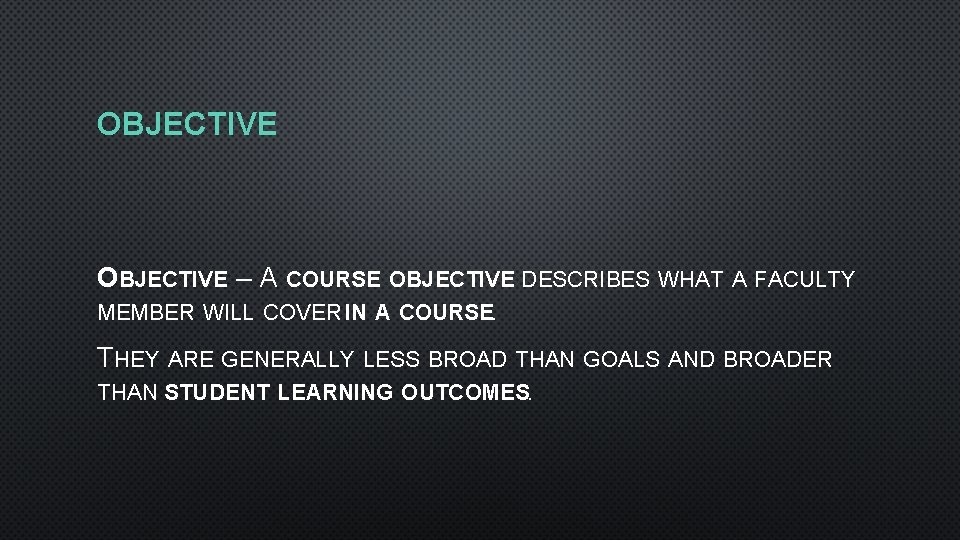 OBJECTIVE – A COURSE OBJECTIVE DESCRIBES WHAT A FACULTY MEMBER WILL COVER IN A