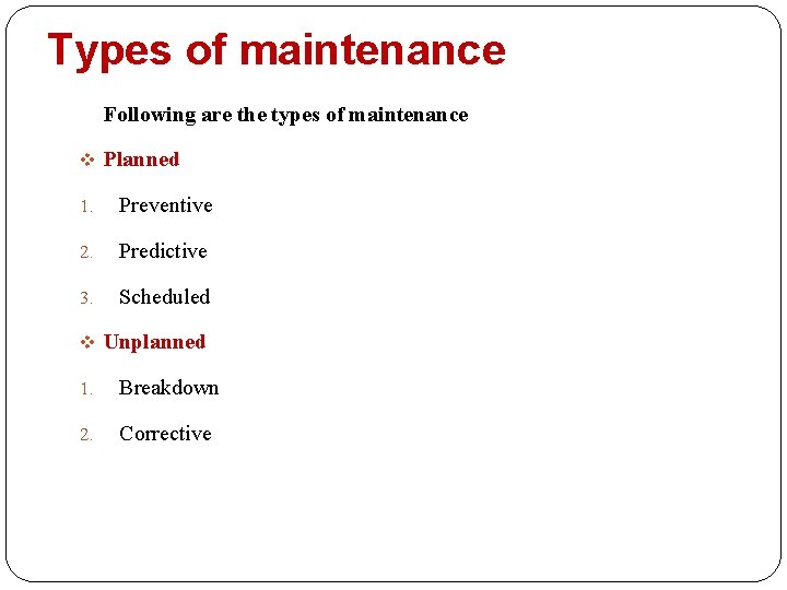 Types of maintenance Following are the types of maintenance v Planned 1. Preventive 2.