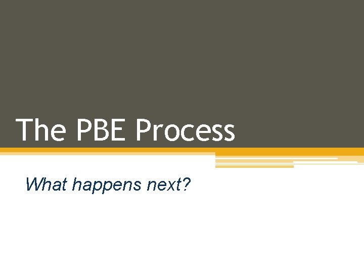 The PBE Process What happens next? 