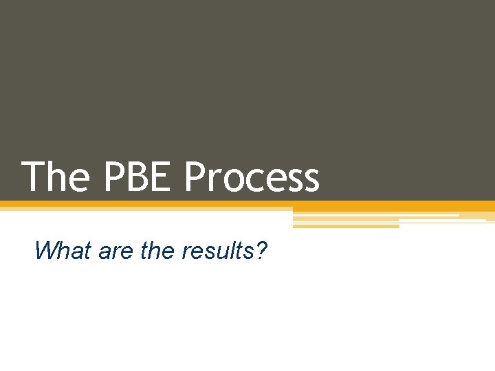 The PBE Process What are the results? 