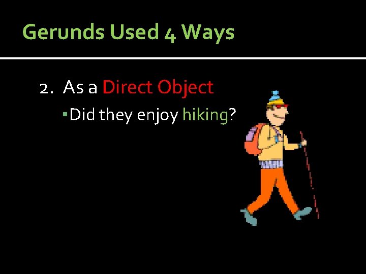 Gerunds Used 4 Ways 2. As a Direct Object ▪ Did they enjoy hiking?