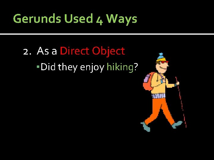 Gerunds Used 4 Ways 2. As a Direct Object ▪ Did they enjoy hiking? Gerunds Used 4 Ways 2. As a Direct Object ▪ Did they enjoy hiking?