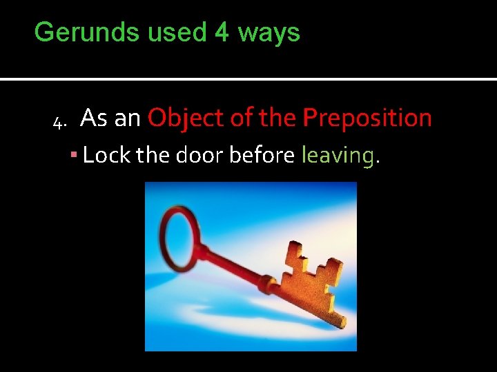 Gerunds used 4 ways 4. As an Object of the Preposition ▪ Lock the