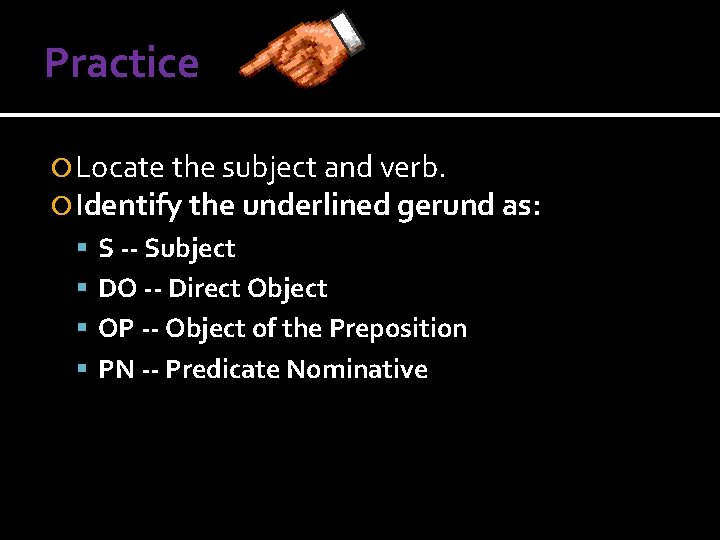 Practice Locate the subject and verb. Identify the underlined gerund as: S -- Subject