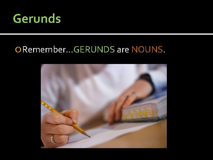 Gerunds Remember…GERUNDS are NOUNS. 