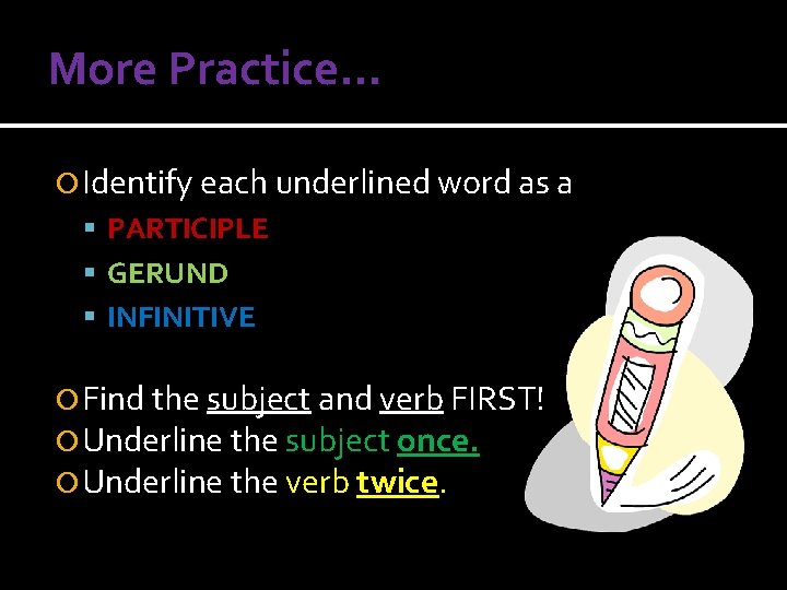 More Practice… Identify each underlined word as a PARTICIPLE GERUND INFINITIVE Find the subject