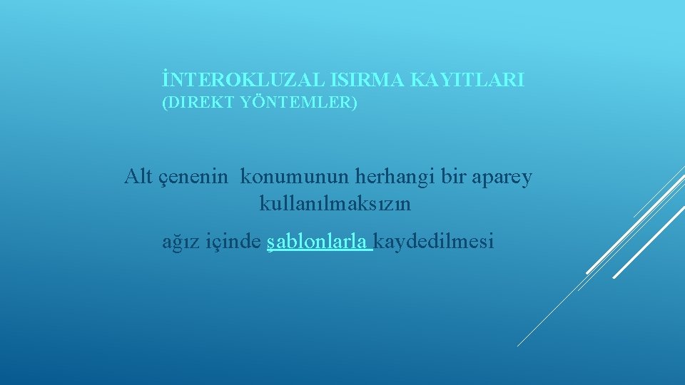 İNTEROKLUZAL ISIRMA KAYITLARI (DIREKT YÖNTEMLER) Alt çenenin konumunun herhangi bir aparey kullanılmaksızın ağız içinde