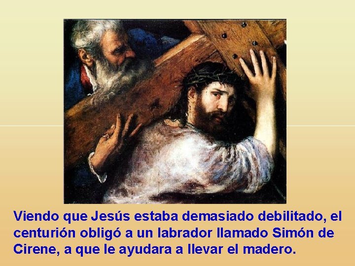 Viendo que Jesús estaba demasiado debilitado, el centurión obligó a un labrador llamado Simón
