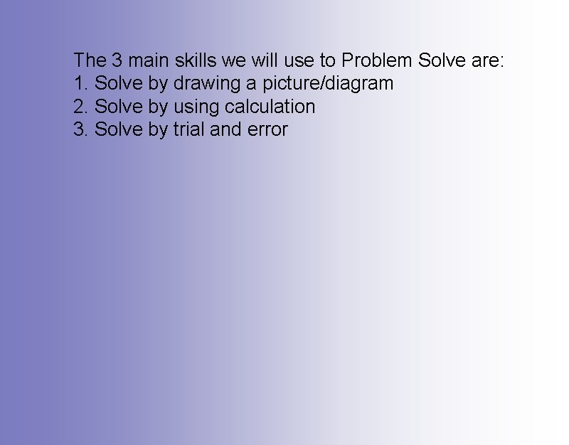 The 3 main skills we will use to Problem Solve are: 1. Solve by