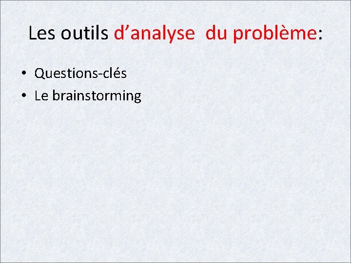 Les outils d’analyse du problème: • Questions-clés • Le brainstorming 