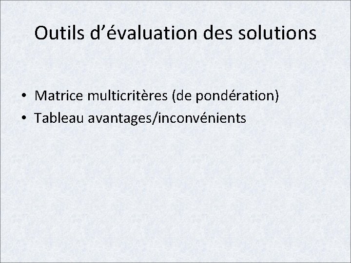 Outils d’évaluation des solutions • Matrice multicritères (de pondération) • Tableau avantages/inconvénients 