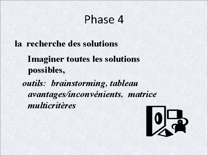 Phase 4 la recherche des solutions Imaginer toutes les solutions possibles, outils: brainstorming, tableau