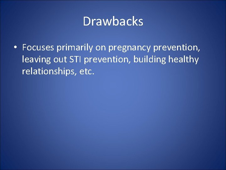 Drawbacks • Focuses primarily on pregnancy prevention, leaving out STI prevention, building healthy relationships,