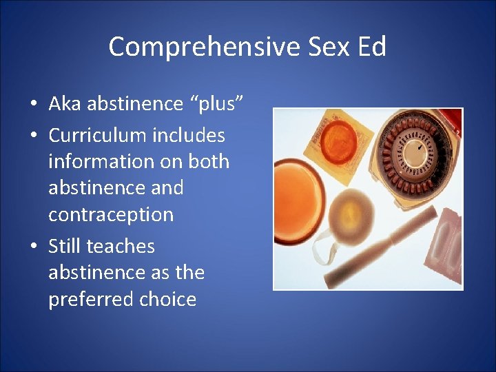 Comprehensive Sex Ed • Aka abstinence “plus” • Curriculum includes information on both abstinence