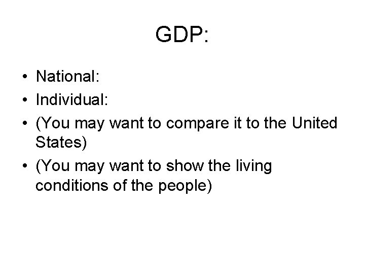 GDP: • National: • Individual: • (You may want to compare it to the