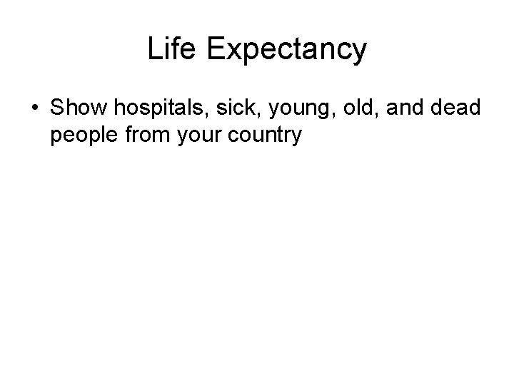 Life Expectancy • Show hospitals, sick, young, old, and dead people from your country