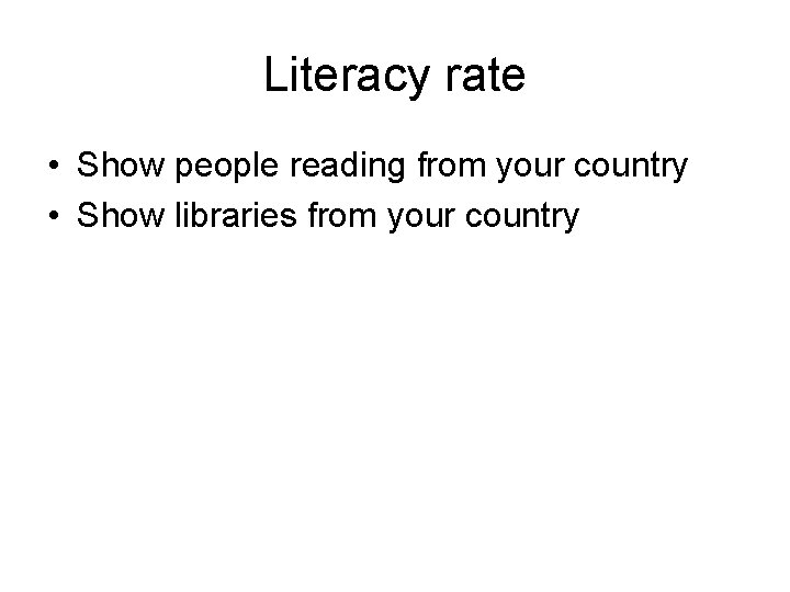 Literacy rate • Show people reading from your country • Show libraries from your