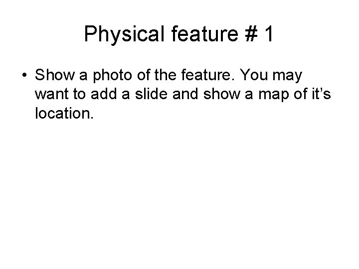 Physical feature # 1 • Show a photo of the feature. You may want