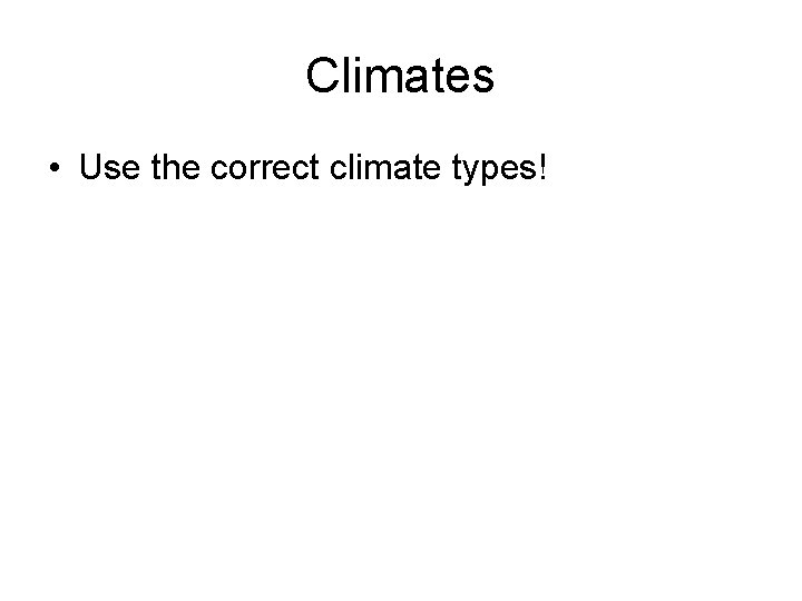 Climates • Use the correct climate types! 