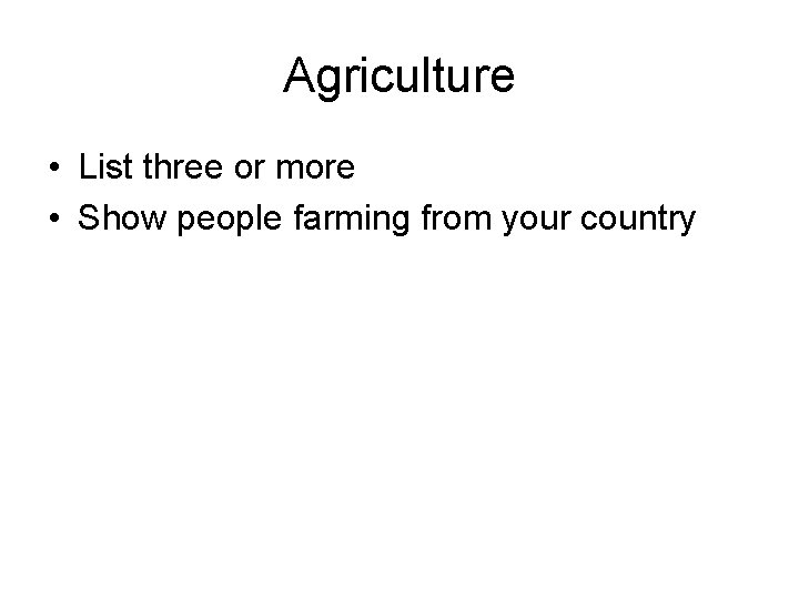 Agriculture • List three or more • Show people farming from your country 