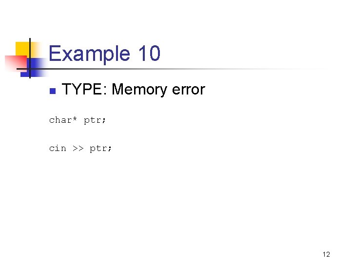 Example 10 n TYPE: Memory error char* ptr; cin >> ptr; 12 