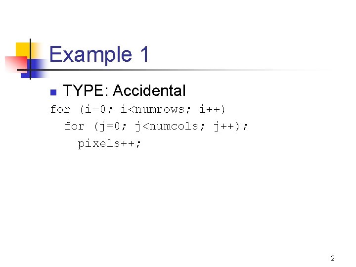 Example 1 n TYPE: Accidental for (i=0; i<numrows; i++) for (j=0; j<numcols; j++); pixels++;