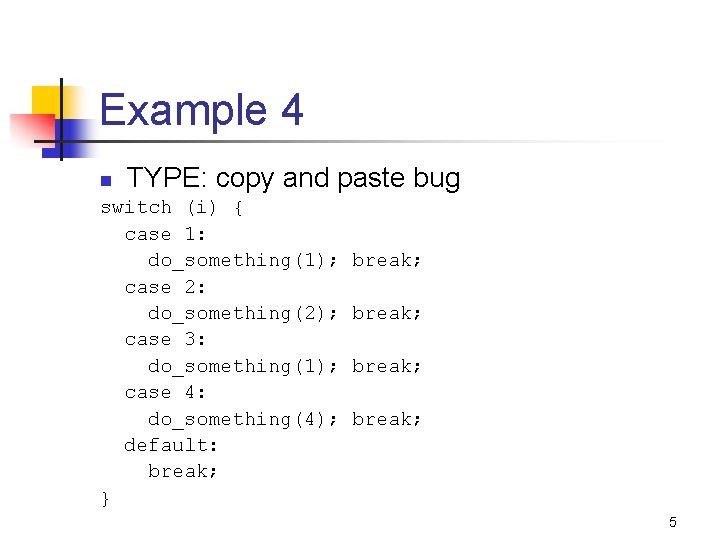 Example 4 n TYPE: copy and paste bug switch (i) { case 1: do_something(1);