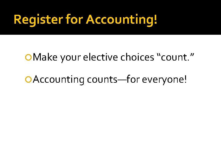 Register for Accounting! Make your elective choices “count. ” Accounting counts—for everyone! 