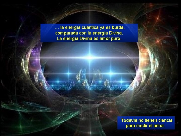 … la energía cuántica ya es burda, comparada con la energía Divina. La energía