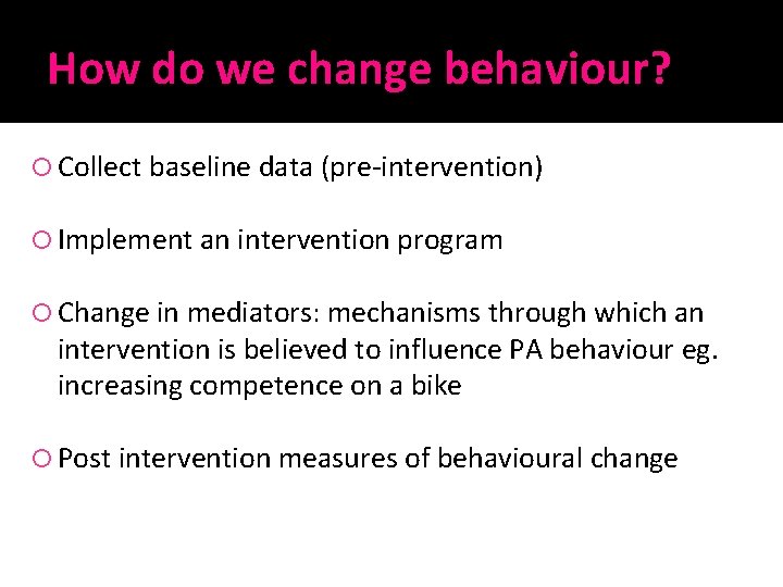 How do we change behaviour? Collect baseline data (pre-intervention) Implement an intervention program Change