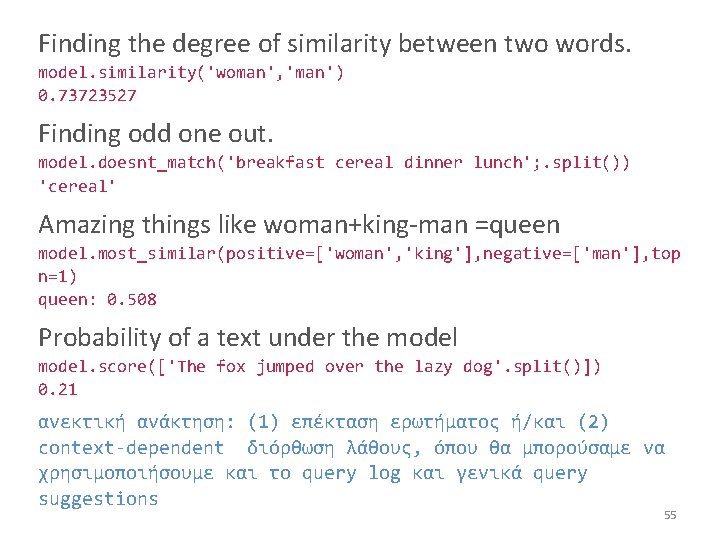 Finding the degree of similarity between two words. model. similarity('woman', 'man') 0. 73723527 Finding
