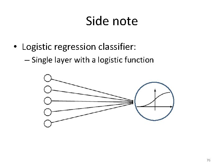 Side note • Logistic regression classifier: – Single layer with a logistic function 76