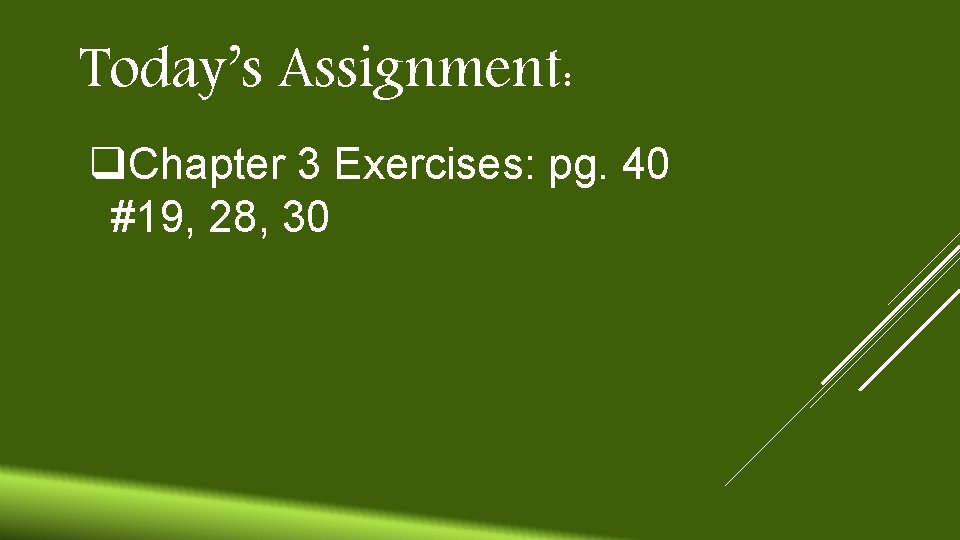 Today’s Assignment: q. Chapter 3 Exercises: pg. 40 #19, 28, 30 