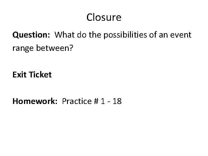 Closure Question: What do the possibilities of an event range between? Exit Ticket Homework: Closure Question: What do the possibilities of an event range between? Exit Ticket Homework: