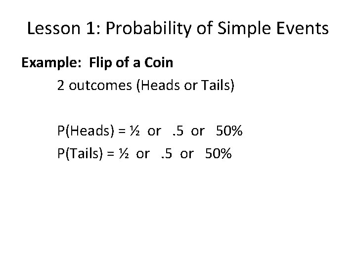Lesson 1: Probability of Simple Events Example: Flip of a Coin 2 outcomes (Heads Lesson 1: Probability of Simple Events Example: Flip of a Coin 2 outcomes (Heads