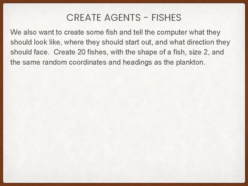 CREATE AGENTS - FISHES We also want to create some fish and tell the